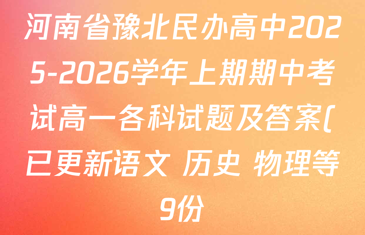 河南省豫北民办高中2025-2026学年上期期中考试高一各科试题及答案(已更新语文 历史 物理等9份) 河南省豫北民办高中2025-2026学年上期期中考试高一各科试题及答案(已更新语文 历史 物理等9份)